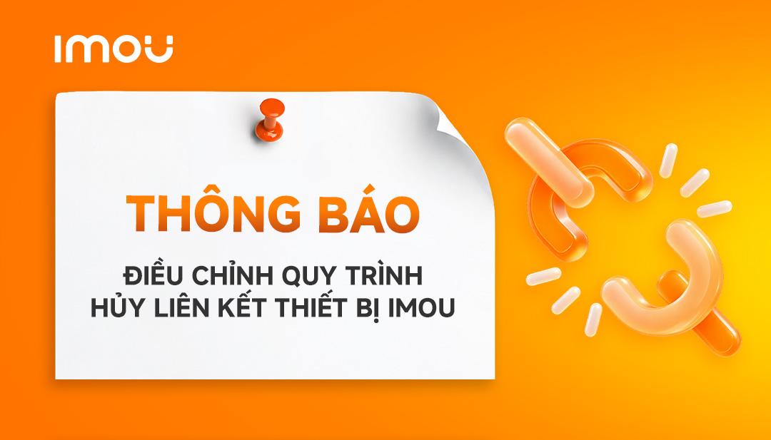 THÔNG BÁO: ĐIỀU CHỈNH QUY TRÌNH HỦY LIÊN KẾT THIẾT BỊ IMOU